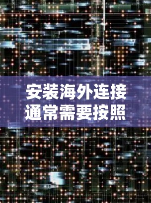 安装海外连接通常需要按照以下步骤进行,确保过程顺利。以下是一些常见的海外连接安装指南 安装海外连接通常需要按照以下步骤进行,确保过程顺利。以下是一些常见的海外连接安装指南