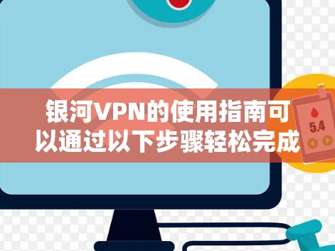 银河VPN的使用指南可以通过以下步骤轻松完成,确保您能够顺利设置和使用 银河VPN的使用指南可以通过以下步骤轻松完成,确保您能够顺利设置和使用