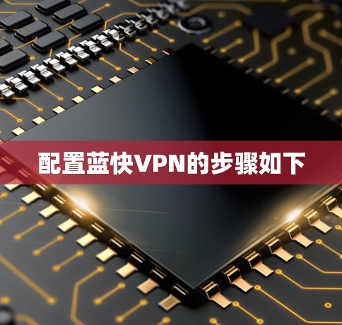 配置蓝快VPN的步骤如下 配置蓝快VPN的步骤如下