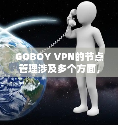 GOBOY VPN的节点管理涉及多个方面,以下是详细的步骤和注意事项 GOBOY VPN的节点管理涉及多个方面,以下是详细的步骤和注意事项
