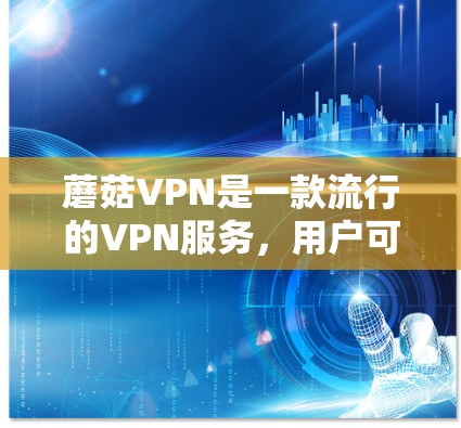 蘑菇VPN是一款流行的VPN服务,用户可以通过其官网或相关应用程序进行配置。以下是针对不同设备的配置方法 蘑菇VPN是一款流行的VPN服务,用户可以通过其官网或相关应用程序进行配置。以下是针对不同设备的配置方法