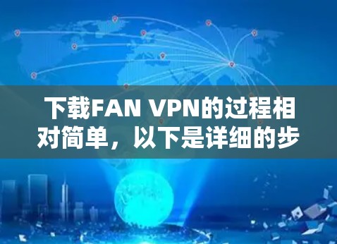 下载FAN VPN的过程相对简单，以下是详细的步骤指南