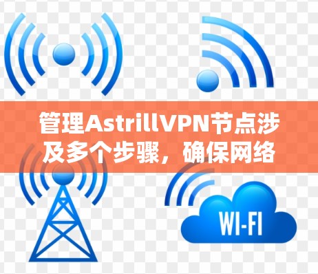管理AstrillVPN节点涉及多个步骤,确保网络连接稳定和安全。以下是详细的步骤指南 管理AstrillVPN节点涉及多个步骤,确保网络连接稳定和安全。以下是详细的步骤指南