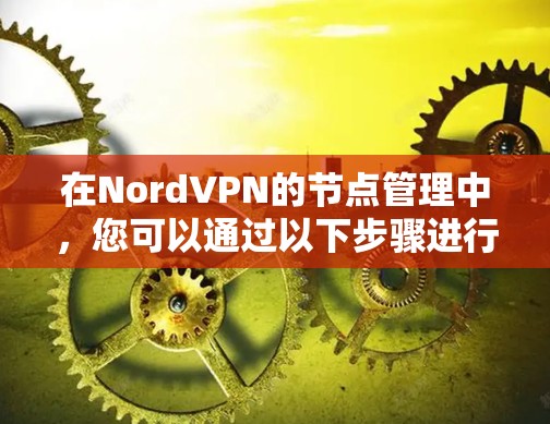 在NordVPN的节点管理中，您可以通过以下步骤进行节点的添加、删除、重启以及状态监控