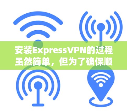 安装ExpressVPN的过程虽然简单，但为了确保顺利完成并保持网络安全，以下是详细的步骤指南
