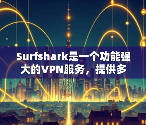 Surfshark是一个功能强大的VPN服务，提供多平台的客户端支持，确保你可以随时随地保护隐私、匿名化和安全。以下是Surfshark客户端的主要功能和使用指南