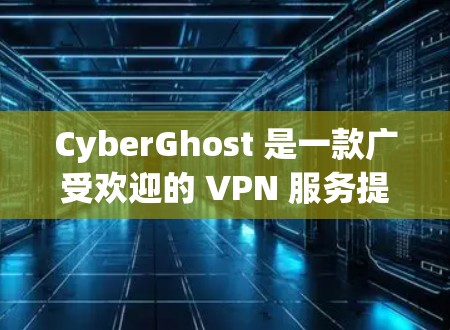 CyberGhost 是一款广受欢迎的 VPN 服务提供商，提供匿名代理和网络安全功能。以下是关于 CyberGhost 节点管理的一些基本信息和步骤