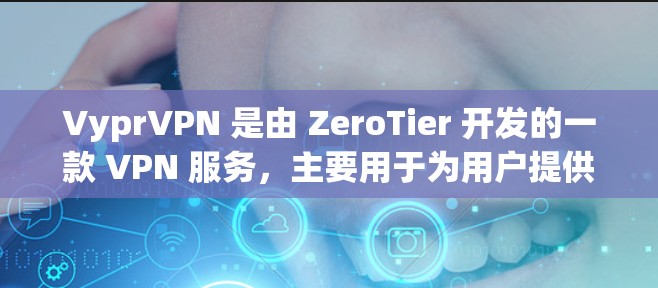 VyprVPN 是由 ZeroTier 开发的一款 VPN 服务,主要用于为用户提供一个私密的互联网环境,允许用户访问受限的网站并加密通信。以下是使用 VyprVPN 的分步指南 VyprVPN 是由 ZeroTier 开发的一款 VPN 服务,主要用于为用户提供一个私密的互联网环境,允许用户访问受限的网站并加密通信。以下是使用 VyprVPN 的分步指南