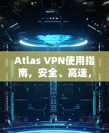 Atlas VPN使用指南,安全、高速,简单 Atlas VPN使用指南,安全、高速,简单