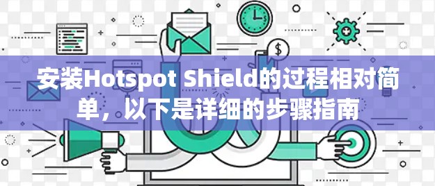 安装Hotspot Shield的过程相对简单，以下是详细的步骤指南