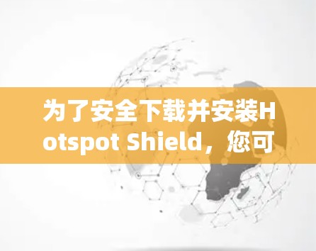 为了安全下载并安装Hotspot Shield，您可以按照以下步骤操作