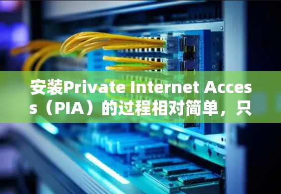 安装Private Internet Access（PIA）的过程相对简单，只要按照步骤一步步来。以下是详细的安装教程