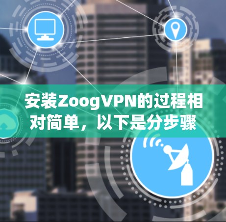 安装ZoogVPN的过程相对简单,以下是分步骤的指南 安装ZoogVPN的过程相对简单,以下是分步骤的指南