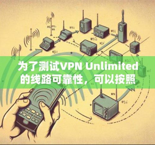 为了测试VPN Unlimited的线路可靠性,可以按照以下步骤进行 为了测试VPN Unlimited的线路可靠性,可以按照以下步骤进行