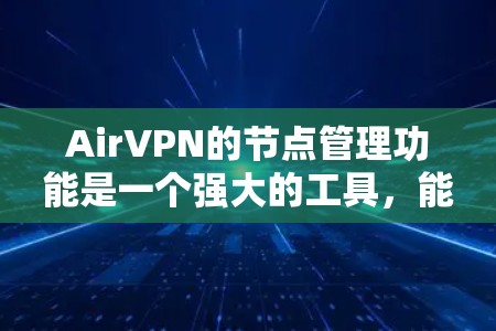 AirVPN的节点管理功能是一个强大的工具,能够帮助用户有效地监控和管理网络中的各个节点。以下是节点管理的主要功能和使用方法 AirVPN的节点管理功能是一个强大的工具,能够帮助用户有效地监控和管理网络中的各个节点。以下是节点管理的主要功能和使用方法