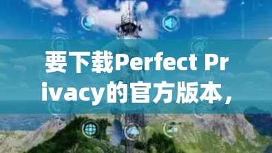 要下载Perfect Privacy的官方版本,请按照以下步骤操作 要下载Perfect Privacy的官方版本,请按照以下步骤操作