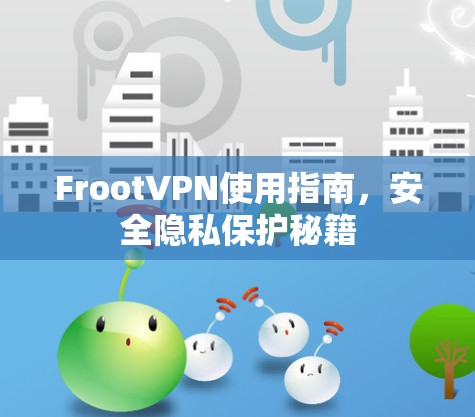 FrootVPN使用指南,安全隐私保护秘籍 FrootVPN使用指南,安全隐私保护秘籍