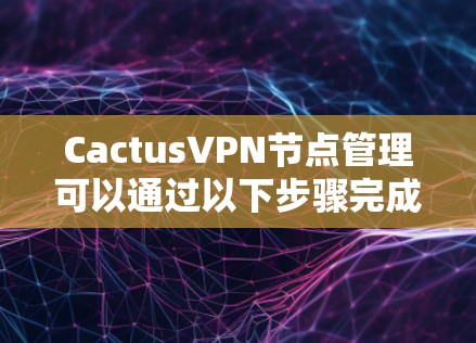 CactusVPN节点管理可以通过以下步骤完成。假设你已经在CactusVPN管理界面或命令行界面中,有权限管理节点 CactusVPN节点管理可以通过以下步骤完成。假设你已经在CactusVPN管理界面或命令行界面中,有权限管理节点
