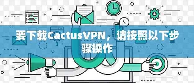 要下载CactusVPN,请按照以下步骤操作 要下载CactusVPN,请按照以下步骤操作