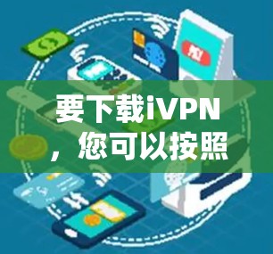 要下载iVPN，您可以按照以下步骤操作