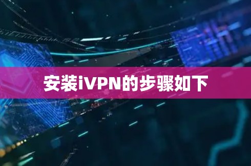 安装iVPN的步骤如下 安装iVPN的步骤如下