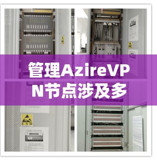管理AzireVPN节点涉及多个步骤，确保其稳定、安全地运行。以下是逐步指南