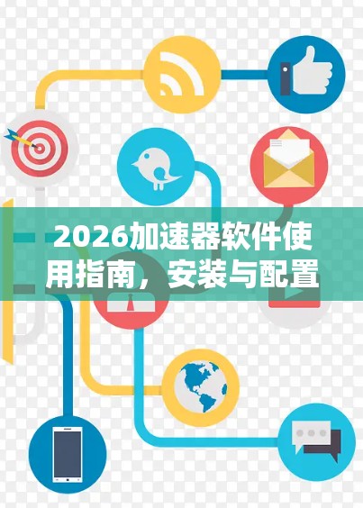 2026加速器软件使用指南，安装与配置实践