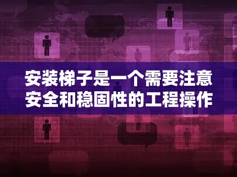 安装梯子是一个需要注意安全和稳固性的工程操作，以下是一些通用的梯子安装教程，供您参考