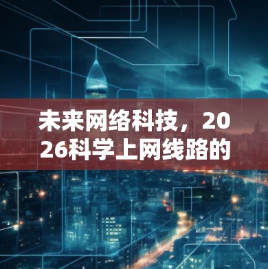 未来网络科技，2026科学上网线路的可能性与发展