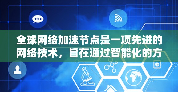 全球网络加速节点是一项先进的网络技术,旨在通过智能化的方式优化数据传输,提升网络性能。以下是对该技术的详细分析和总结 全球网络加速节点是一项先进的网络技术,旨在通过智能化的方式优化数据传输,提升网络性能。以下是对该技术的详细分析和总结