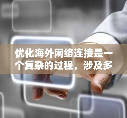 优化海外网络连接是一个复杂的过程，涉及多个方面，包括网络带宽、路由器配置、多线路连接等。以下是一些常见的优化方法和建议