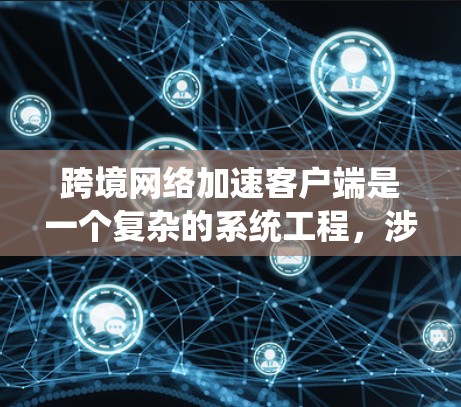 跨境网络加速客户端是一个复杂的系统工程，涉及多种技术和优化策略。以下是对该问题的详细分析和解决方案