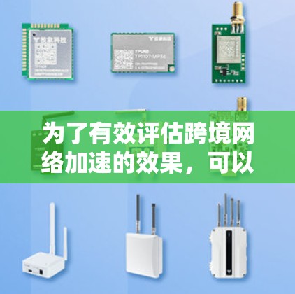 为了有效评估跨境网络加速的效果，可以按照以下步骤进行测试和分析
