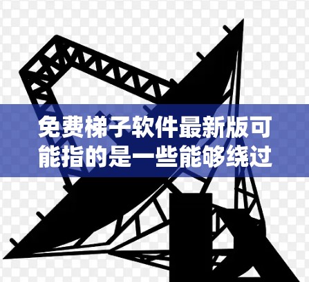 免费梯子软件最新版可能指的是一些能够绕过网络限制或访问受限内容的工具，但请注意，这类软件可能存在法律和道德上的问题，使用前应谨慎考虑