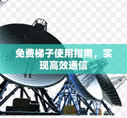 免费梯子使用指南，实现高效通信