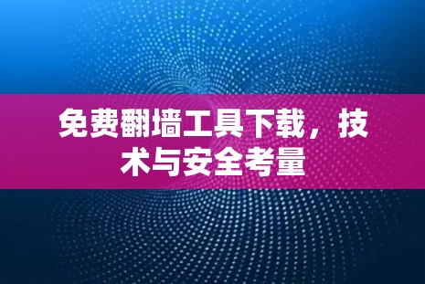 免费翻墙工具下载，技术与安全考量