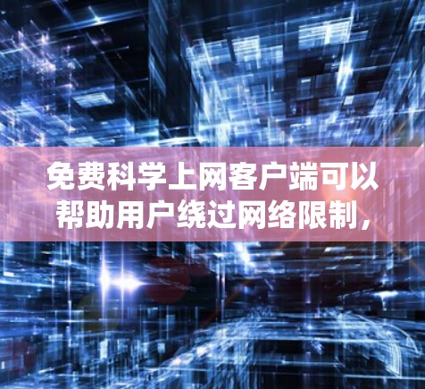 免费科学上网客户端可以帮助用户绕过网络限制,访问受限的网站。以下是一些常用的工具和方法,供您参考 免费科学上网客户端可以帮助用户绕过网络限制,访问受限的网站。以下是一些常用的工具和方法,供您参考