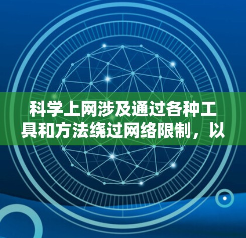 科学上网涉及通过各种工具和方法绕过网络限制，以访问被限制访问的网站。以下是一些关键点和建议，帮助您安全、合法地进行科学上网