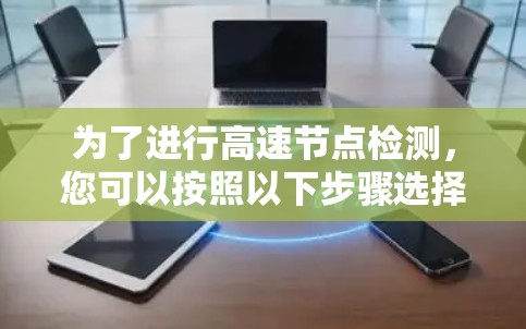 为了进行高速节点检测,您可以按照以下步骤选择和使用合适的工具 为了进行高速节点检测,您可以按照以下步骤选择和使用合适的工具