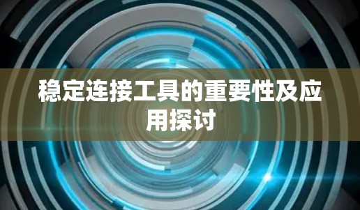 稳定连接工具的重要性及应用探讨 稳定连接工具的重要性及应用探讨
