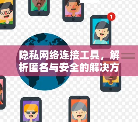 隐私网络连接工具，解析匿名与安全的解决方案