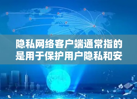 隐私网络客户端通常指的是用于保护用户隐私和安全的网络应用程序。这类客户端可以帮助用户在互联网上保持匿名，保护数据不被泄露，或者避免网络监控