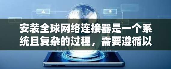 安装全球网络连接器是一个系统且复杂的过程，需要遵循以下步骤以确保网络连接的稳定和高效。以下是一份详细的安装指南