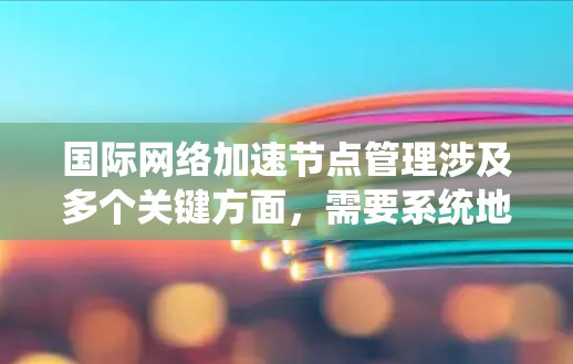 国际网络加速节点管理涉及多个关键方面，需要系统地规划和实施以确保网络的高效运作。以下是对该领域的详细分析及解决方案