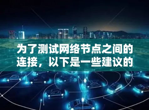 为了测试网络节点之间的连接，以下是一些建议的步骤和工具