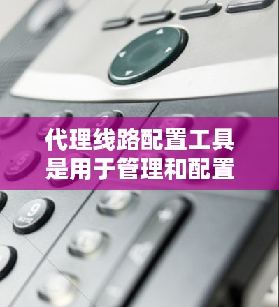 代理线路配置工具是用于管理和配置代理服务器或VPN线路的一系列工具。这些工具可以帮助你快速设置、监控和维护代理线路,适用于企业网络、远程访问、负载均衡等场景。以下是一些常用的代理线路配置工具和方法 代理线路配置工具是用于管理和配置代理服务器或VPN线路的一系列工具。这些工具可以帮助你快速设置、监控和维护代理线路,适用于企业网络、远程访问、负载均衡等场景。以下是一些常用的代理线路配置工具和方法
