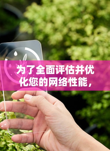 为了全面评估并优化您的网络性能，您可以按照以下步骤使用适合的网络测速工具