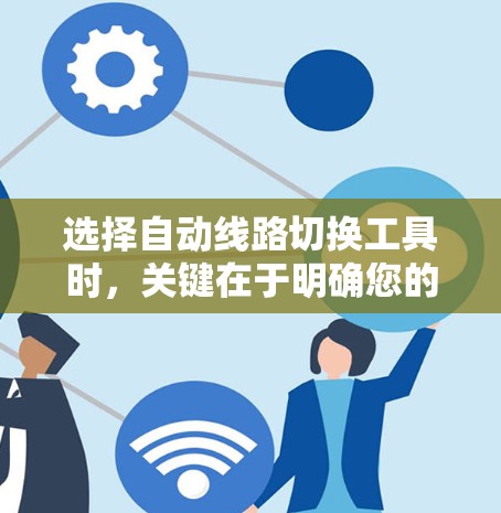 选择自动线路切换工具时，关键在于明确您的需求，包括灵活性、成本、可靠性、执行速度、协议支持以及维护需求。以下是针对不同场景的工具建议