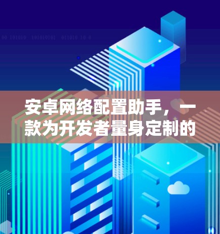 安卓网络配置助手，一款为开发者量身定制的神器