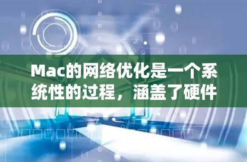 Mac的网络优化是一个系统性的过程,涵盖了硬件、设置、配置等多个方面。以下是分步骤的优化指南 Mac的网络优化是一个系统性的过程,涵盖了硬件、设置、配置等多个方面。以下是分步骤的优化指南